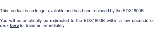 This product is no longer available and has been replaced by the EDX1800B.  You will automatically be redirected to the EDX1800B within a few seconds or click here to  transfer immediately.